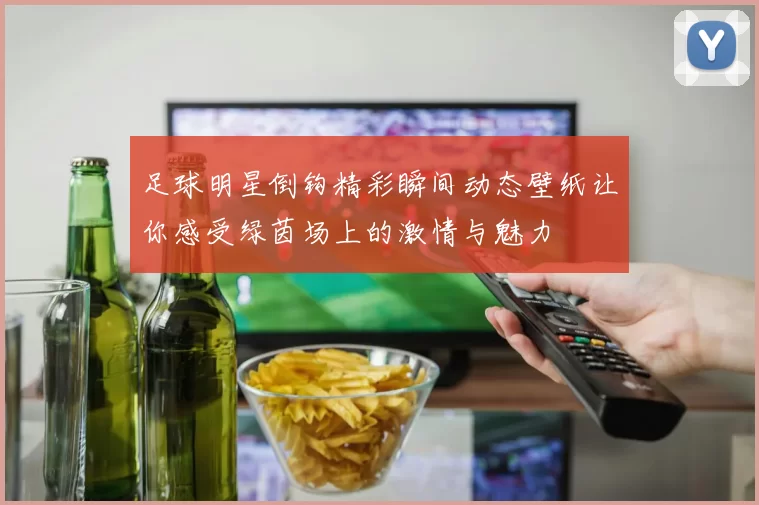 足球明星倒钩精彩瞬间动态壁纸让你感受绿茵场上的激情与魅力