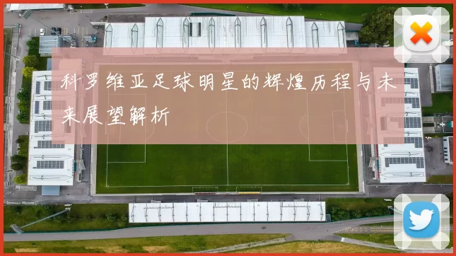 科罗维亚足球明星的辉煌历程与未来展望解析