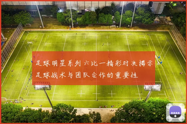 足球明星系列六比一精彩对决揭示足球战术与团队合作的重要性