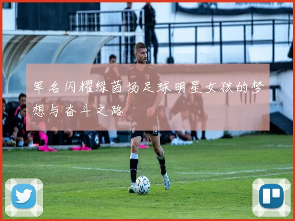 军名闪耀绿茵场足球明星女孩的梦想与奋斗之路