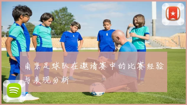 南京足球队在邀请赛中的比赛经验与表现分析