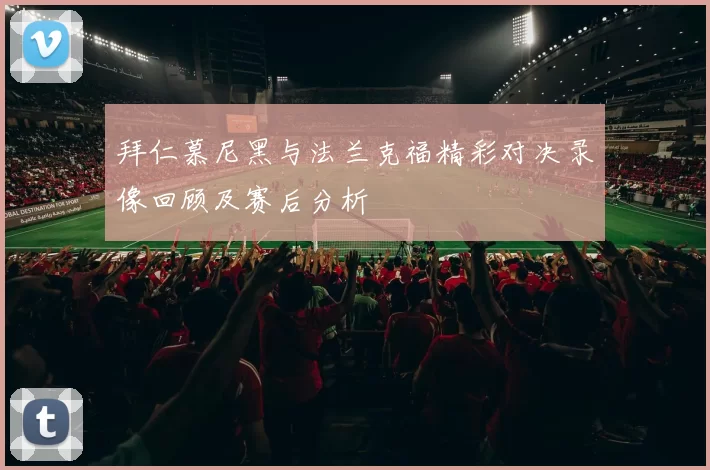 拜仁慕尼黑与法兰克福精彩对决录像回顾及赛后分析