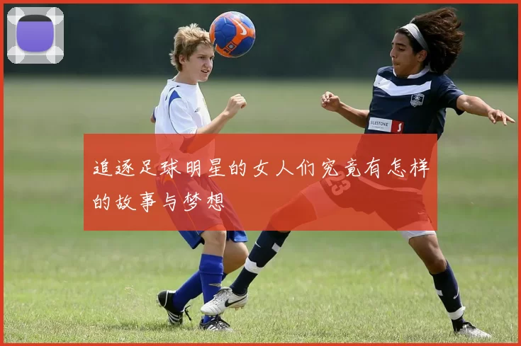 追逐足球明星的女人们究竟有怎样的故事与梦想