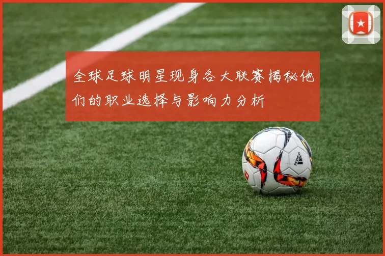 全球足球明星现身各大联赛揭秘他们的职业选择与影响力分析