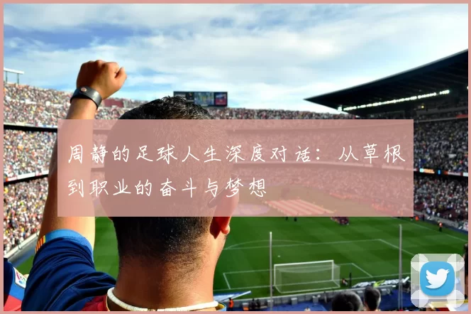 周静的足球人生深度对话：从草根到职业的奋斗与梦想