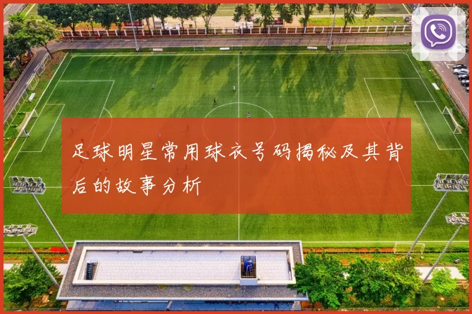 足球明星常用球衣号码揭秘及其背后的故事分析