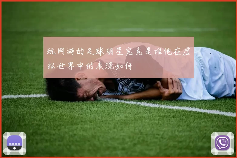 玩网游的足球明星究竟是谁他在虚拟世界中的表现如何