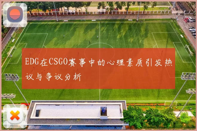 EDG在CSGO赛事中的心理素质引发热议与争议分析