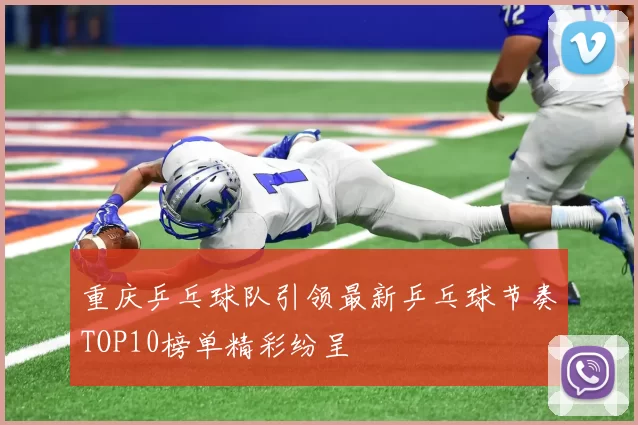 重庆乒乓球队引领最新乒乓球节奏TOP10榜单精彩纷呈