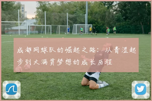 成都网球队的崛起之路：从青涩起步到大满贯梦想的成长历程