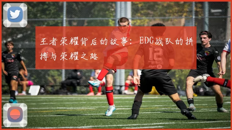 王者荣耀背后的故事：EDG战队的拼搏与荣耀之路