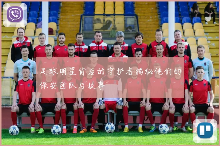 足球明星背后的守护者揭秘他们的保安团队与故事