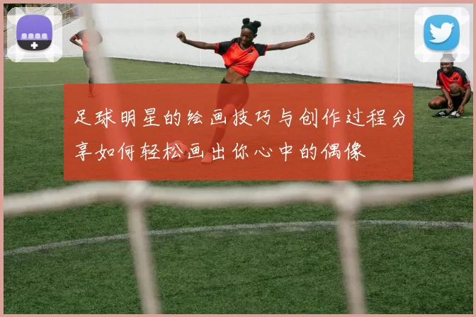足球明星的绘画技巧与创作过程分享如何轻松画出你心中的偶像