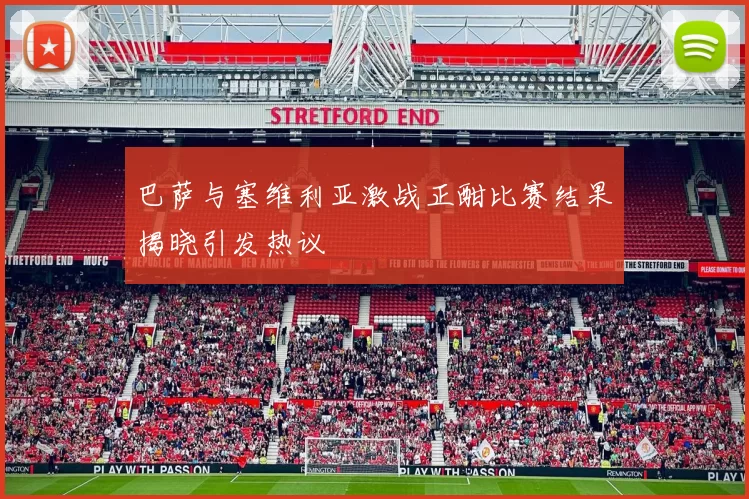 巴萨与塞维利亚激战正酣比赛结果揭晓引发热议