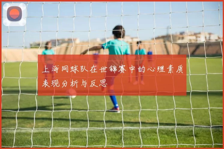 上海网球队在世锦赛中的心理素质表现分析与反思