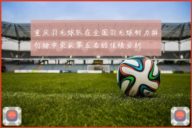 重庆羽毛球队在全国羽毛球耐力排行榜中荣获第五名的佳绩分析