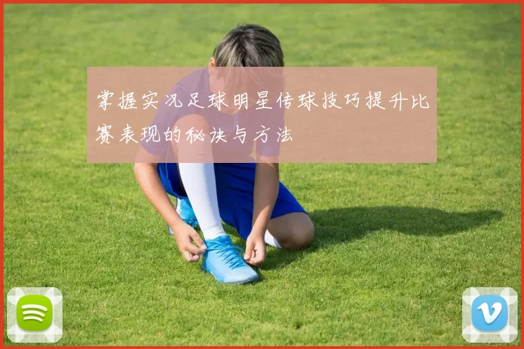 掌握实况足球明星传球技巧提升比赛表现的秘诀与方法