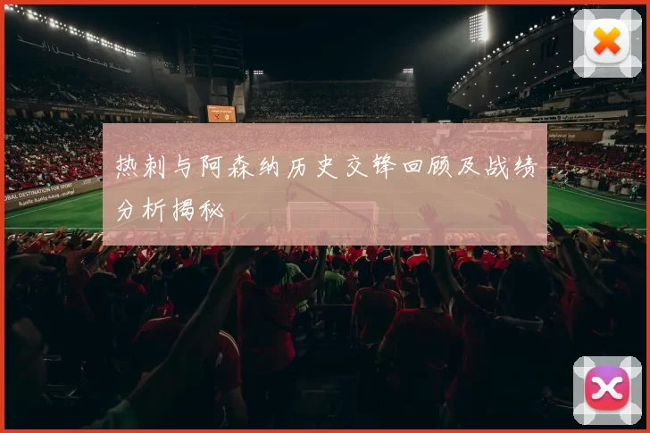热刺与阿森纳历史交锋回顾及战绩分析揭秘