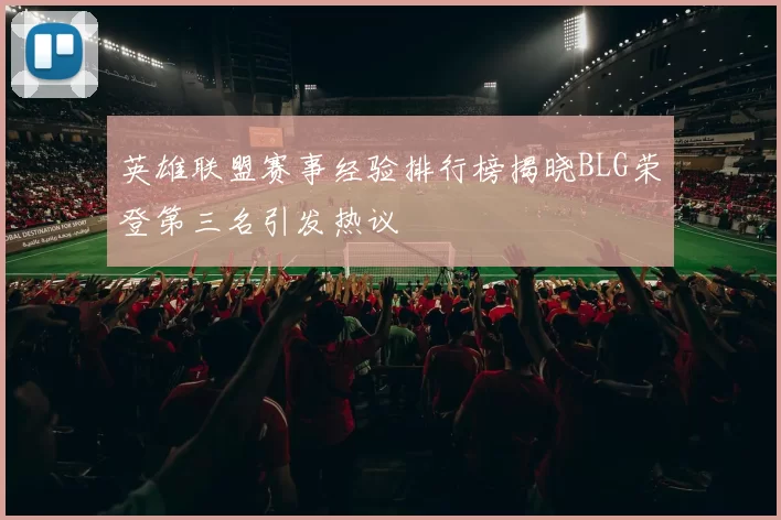 英雄联盟赛事经验排行榜揭晓BLG荣登第三名引发热议