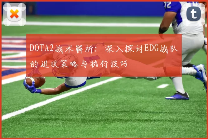 DOTA2战术解析：深入探讨EDG战队的进攻策略与执行技巧
