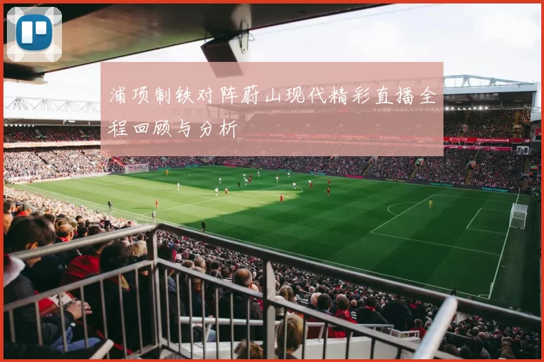 浦项制铁对阵蔚山现代精彩直播全程回顾与分析