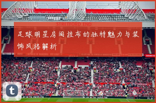 足球明星房间挂布的独特魅力与装饰风格解析