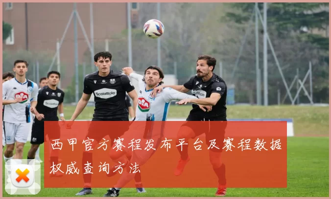 西甲官方赛程发布平台及赛程数据权威查询方法