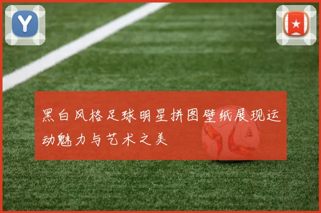 黑白风格足球明星拼图壁纸展现运动魅力与艺术之美