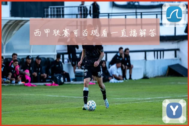 西甲联赛可否观看一直播解答