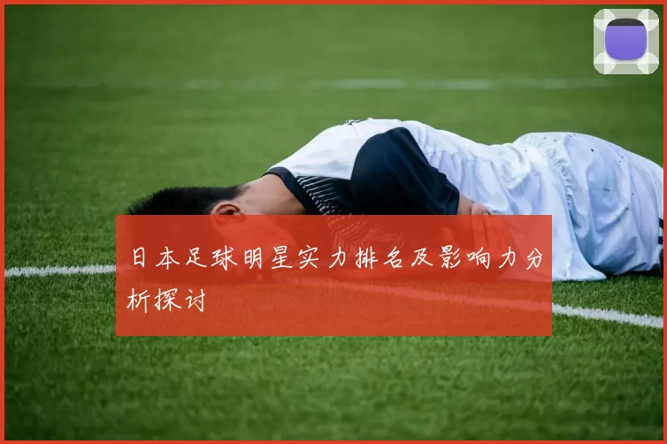 日本足球明星实力排名及影响力分析探讨