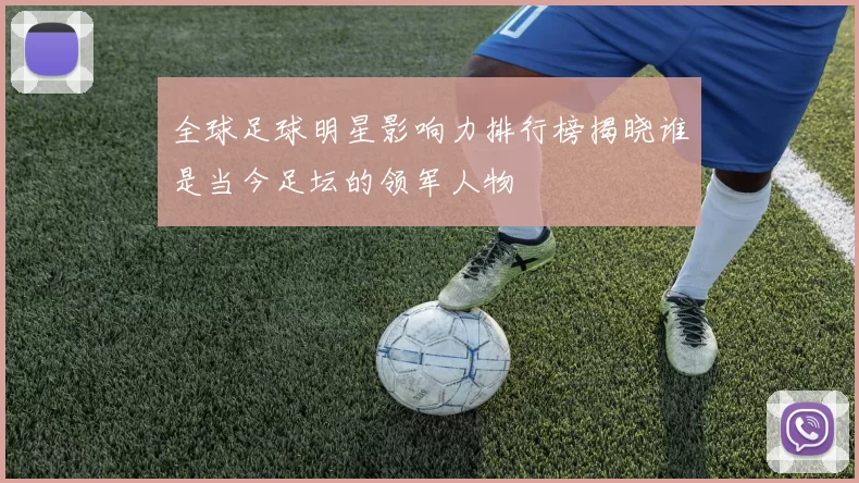 全球足球明星影响力排行榜揭晓谁是当今足坛的领军人物