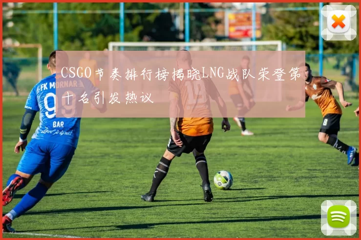 CSGO节奏排行榜揭晓LNG战队荣登第十名引发热议