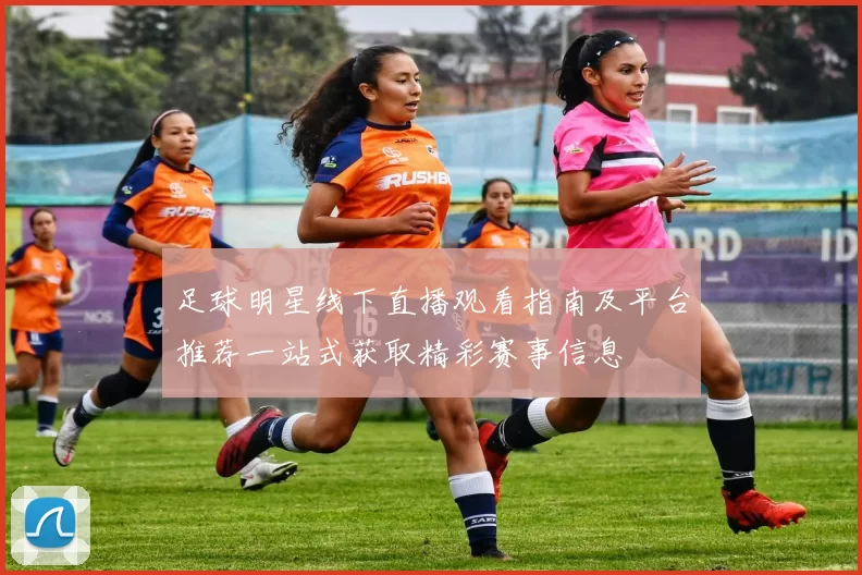足球明星线下直播观看指南及平台推荐一站式获取精彩赛事信息