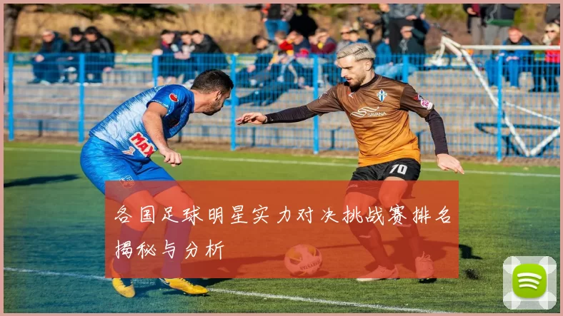 各国足球明星实力对决挑战赛排名揭秘与分析