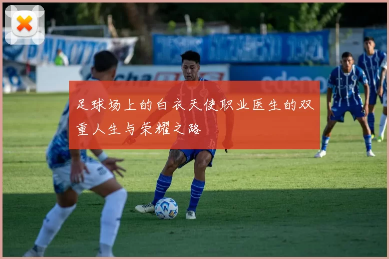 足球场上的白衣天使职业医生的双重人生与荣耀之路
