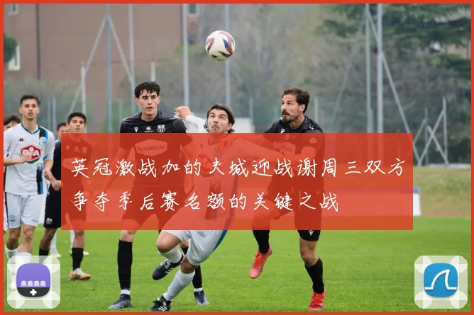 英冠激战加的夫城迎战谢周三双方争夺季后赛名额的关键之战
