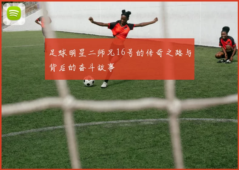 足球明星二师兄16号的传奇之路与背后的奋斗故事