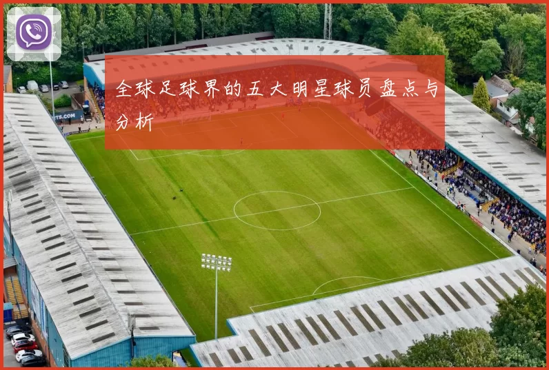 全球足球界的五大明星球员盘点与分析
