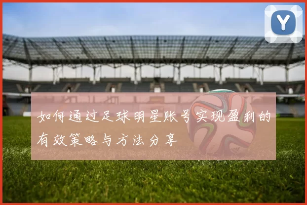 如何通过足球明星账号实现盈利的有效策略与方法分享