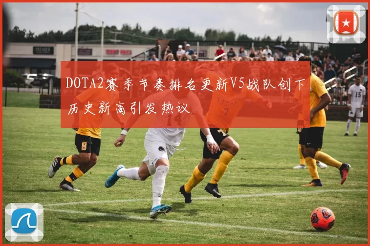 DOTA2赛季节奏排名更新V5战队创下历史新高引发热议
