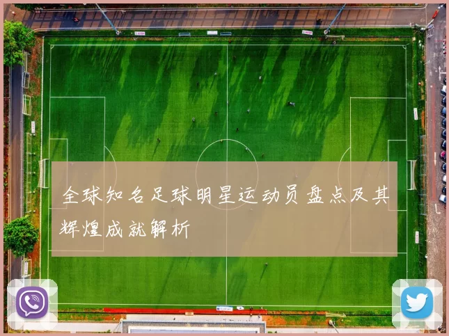 全球知名足球明星运动员盘点及其辉煌成就解析