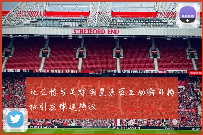 杜兰特与足球明星亲密互动瞬间揭秘引发球迷热议