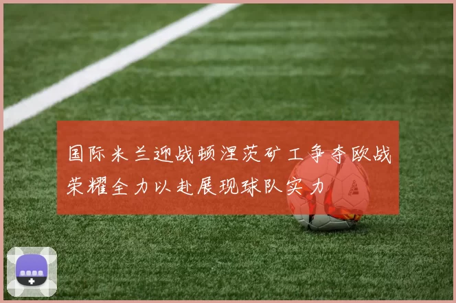 国际米兰迎战顿涅茨矿工争夺欧战荣耀全力以赴展现球队实力