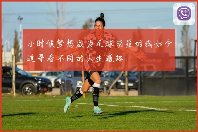 小时候梦想成为足球明星的我如今追寻着不同的人生道路