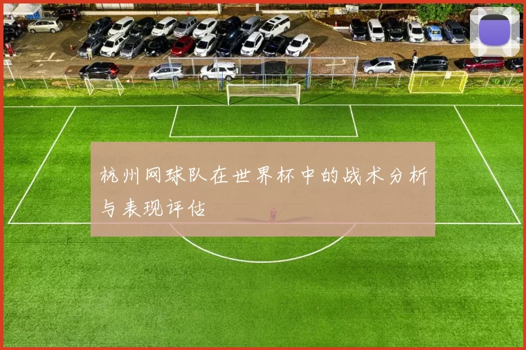 杭州网球队在世界杯中的战术分析与表现评估
