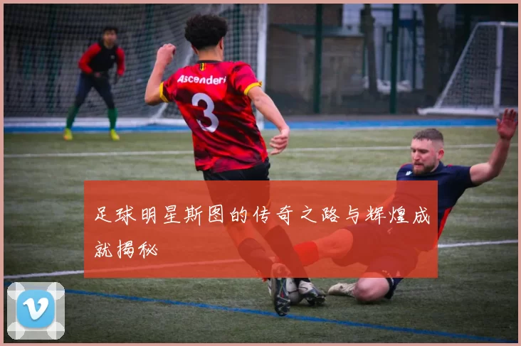 足球明星斯图的传奇之路与辉煌成就揭秘