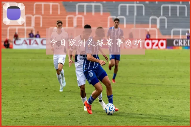 今日欧洲足球赛事分析