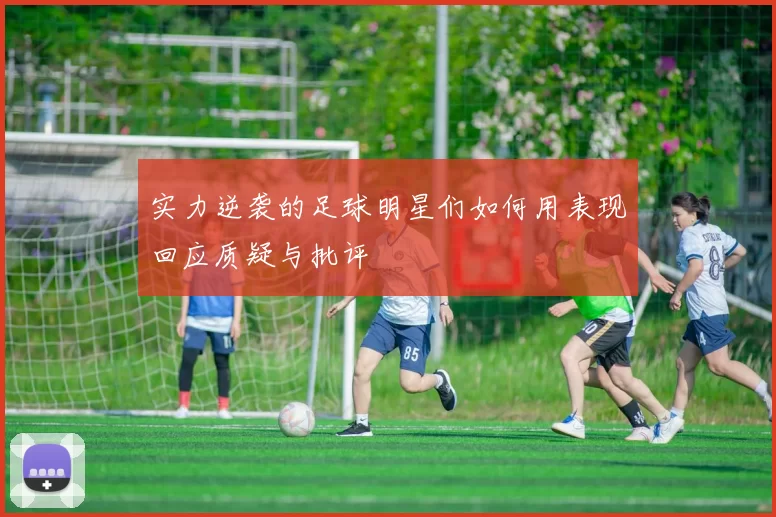实力逆袭的足球明星们如何用表现回应质疑与批评