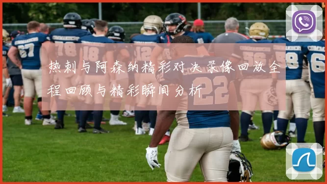热刺与阿森纳精彩对决录像回放全程回顾与精彩瞬间分析