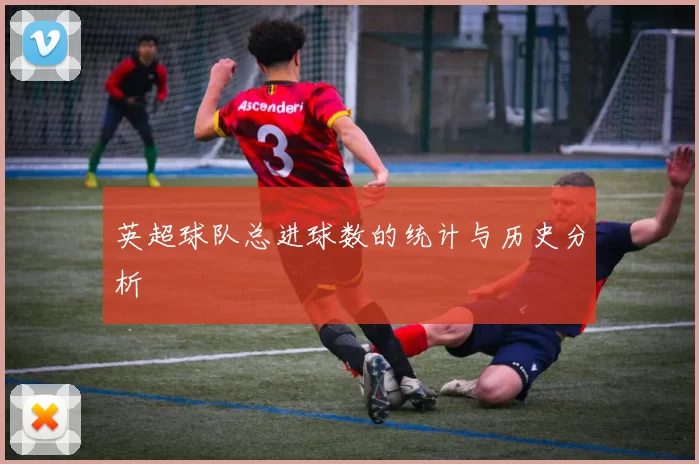 英超球队总进球数的统计与历史分析